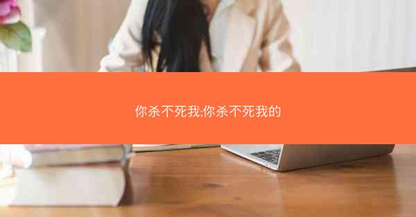 你杀不死我;你杀不死我的