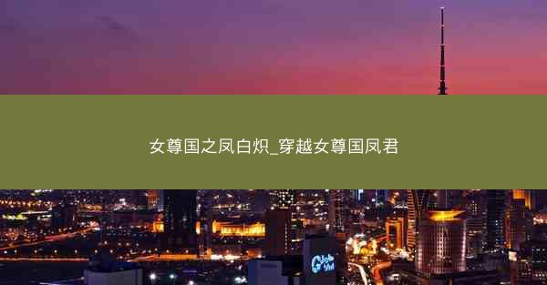 女尊国之凤白炽_穿越女尊国凤君