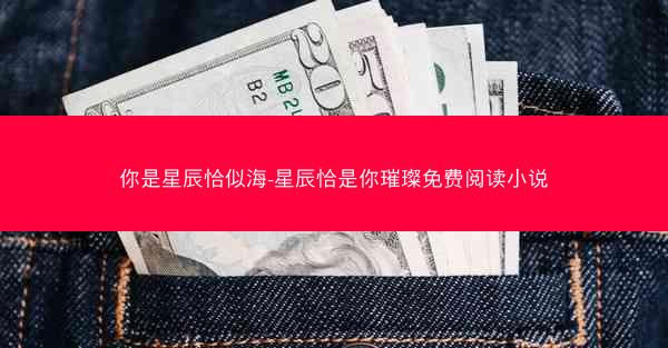 你是星辰恰似海-星辰恰是你璀璨免费阅读小说