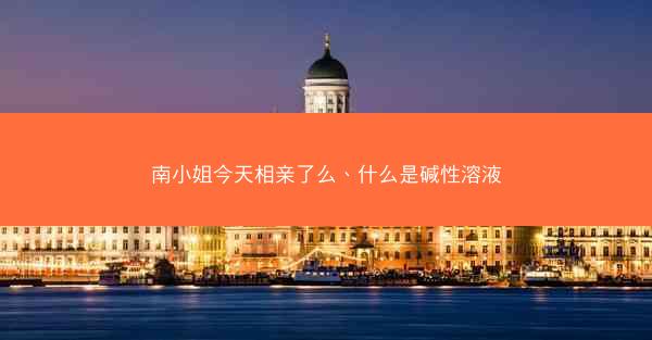 南小姐今天相亲了么、什么是碱性溶液