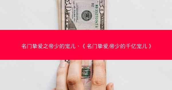 名门挚爱之帝少的宠儿、《名门挚爱,帝少的千亿宠儿》