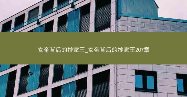 女帝背后的抄家王_女帝背后的抄家王207章