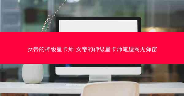 女帝的神级星卡师-女帝的神级星卡师笔趣阁无弹窗