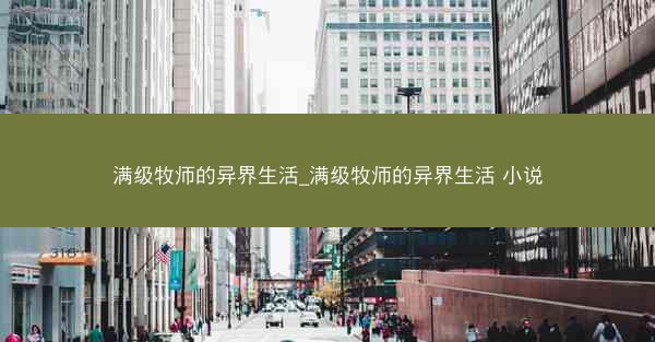 满级牧师的异界生活_满级牧师的异界生活 小说