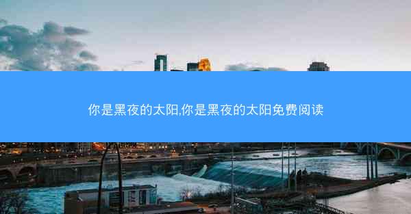 你是黑夜的太阳,你是黑夜的太阳免费阅读