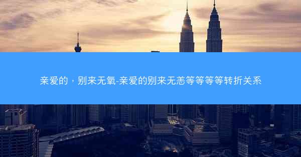 亲爱的，别来无氧-亲爱的别来无恙等等等等转折关系