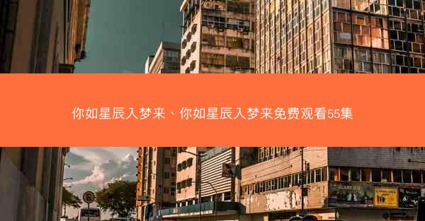 你如星辰入梦来、你如星辰入梦来免费观看55集