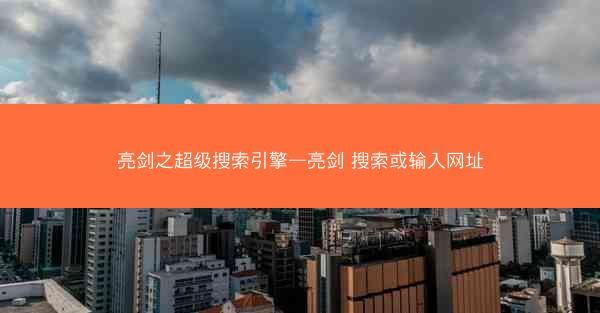 亮剑之超级搜索引擎—亮剑 搜索或输入网址