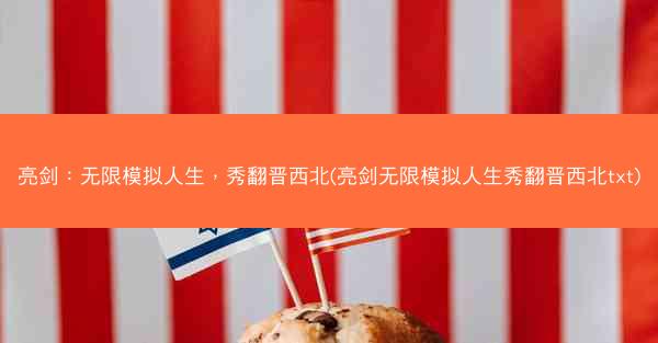 亮剑：无限模拟人生，秀翻晋西北(亮剑无限模拟人生秀翻晋西北txt)