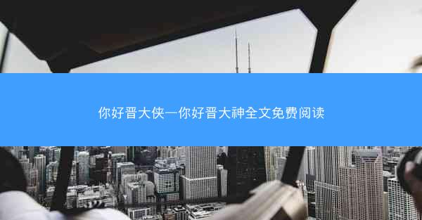 你好晋大侠—你好晋大神全文免费阅读