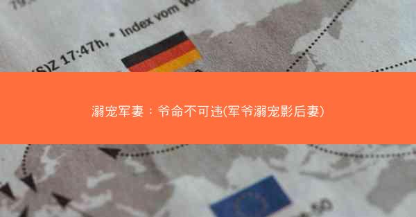 溺宠军妻：爷命不可违(军爷溺宠影后妻)