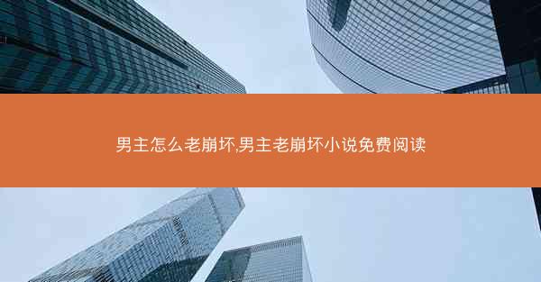 男主怎么老崩坏,男主老崩坏小说免费阅读