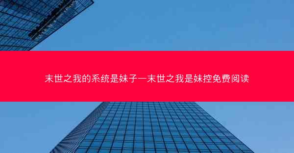 末世之我的系统是妹子—末世之我是妹控免费阅读