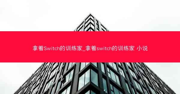 拿着Switch的训练家_拿着switch的训练家 小说