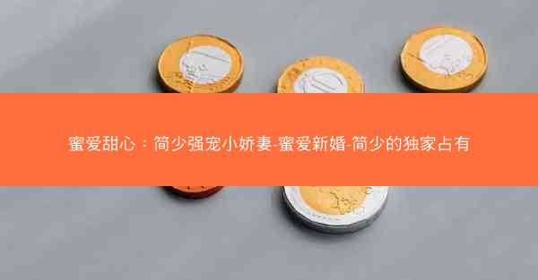 蜜爱甜心：简少强宠小娇妻-蜜爱新婚-简少的独家占有