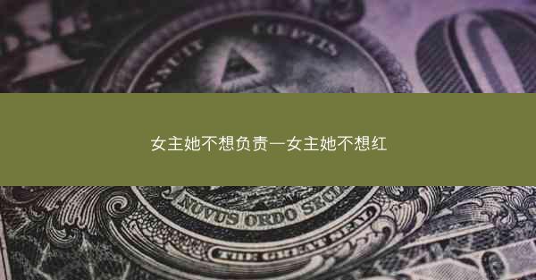 女主她不想负责—女主她不想红
