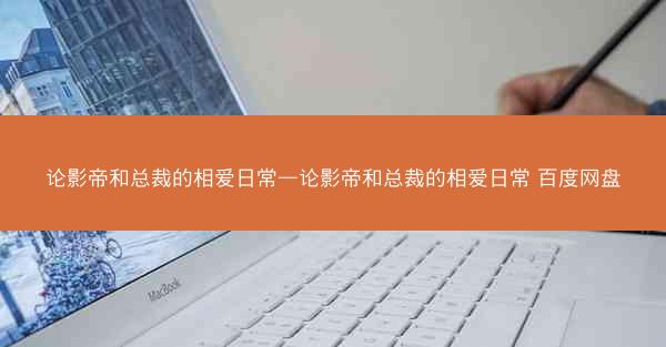 论影帝和总裁的相爱日常—论影帝和总裁的相爱日常 百度网盘