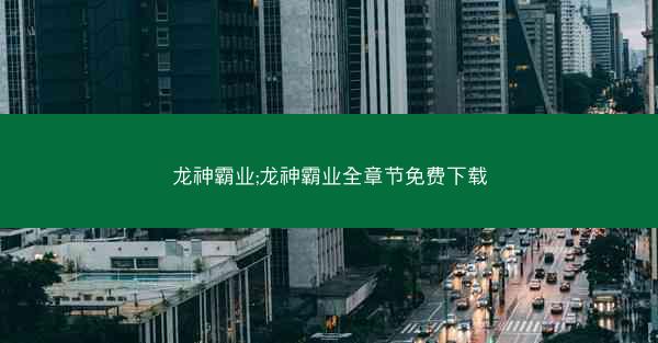 龙神霸业;龙神霸业全章节免费下载