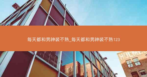 每天都和男神装不熟_每天都和男神装不熟123