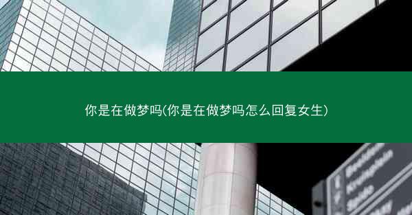你是在做梦吗(你是在做梦吗怎么回复女生)