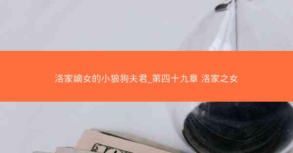 洛家嫡女的小狼狗夫君_第四十九章 洛家之女