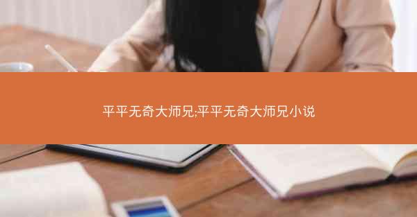 平平无奇大师兄;平平无奇大师兄小说