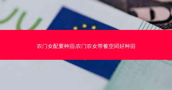 农门女配要种田;农门农女带着空间好种田
