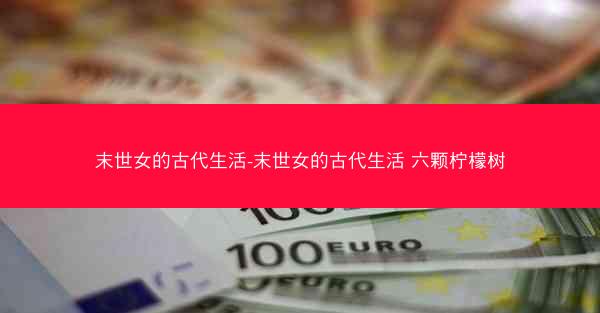 末世女的古代生活-末世女的古代生活 六颗柠檬树