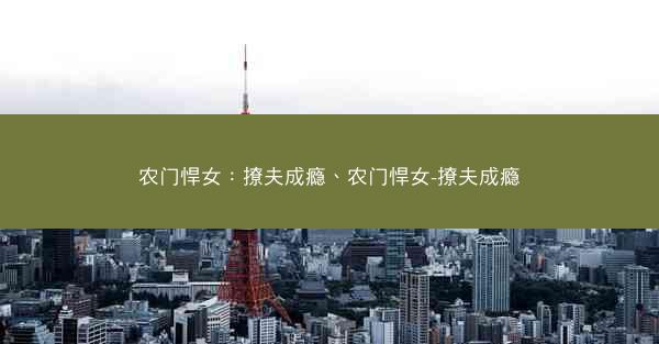 农门悍女：撩夫成瘾、农门悍女-撩夫成瘾