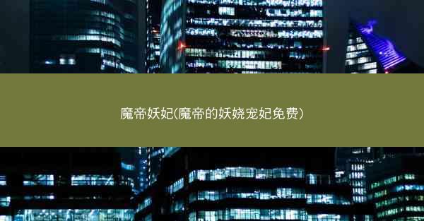 魔帝妖妃(魔帝的妖娆宠妃免费)