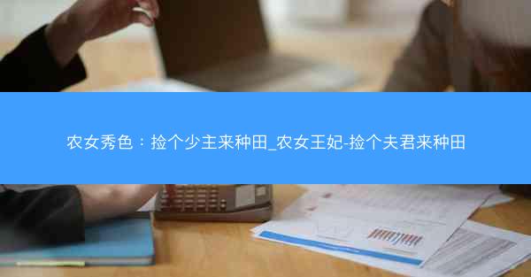 农女秀色：捡个少主来种田_农女王妃-捡个夫君来种田
