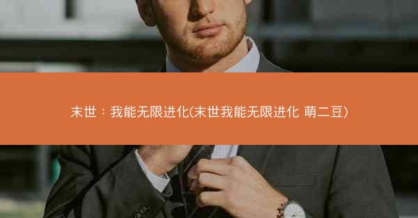 末世：我能无限进化(末世我能无限进化 萌二豆)