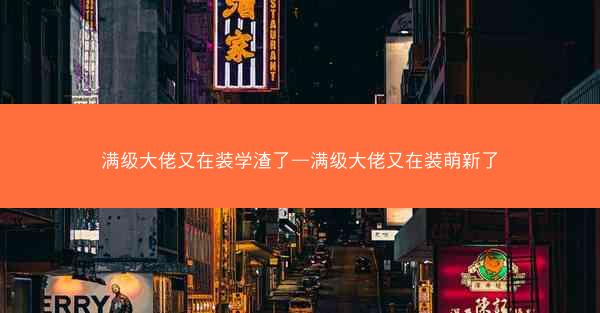 满级大佬又在装学渣了—满级大佬又在装萌新了