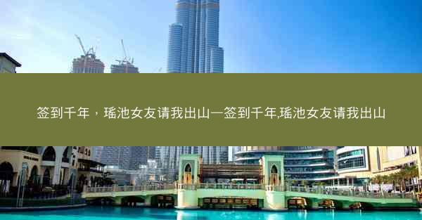 签到千年，瑶池女友请我出山—签到千年,瑶池女友请我出山