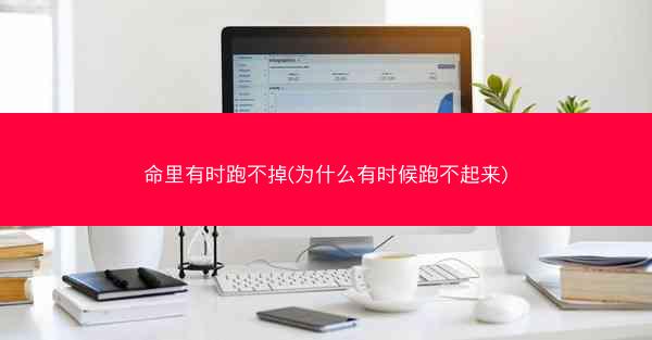 命里有时跑不掉(为什么有时候跑不起来)