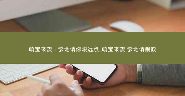 萌宝来袭，爹地请你滚远点_萌宝来袭-爹地请赐教
