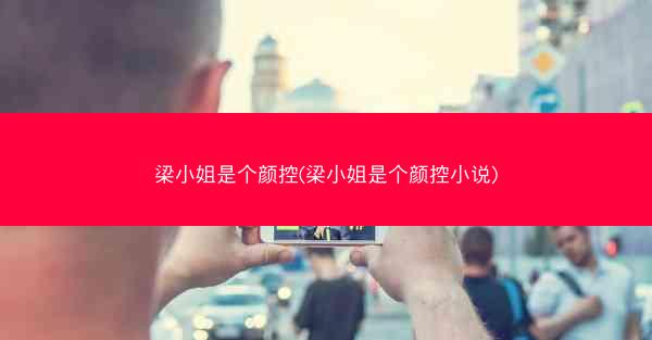 梁小姐是个颜控(梁小姐是个颜控小说)