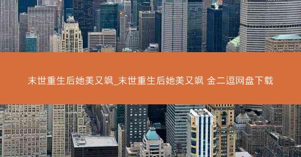 末世重生后她美又飒_末世重生后她美又飒 金二逗网盘下载
