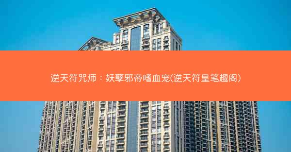 逆天符咒师：妖孽邪帝嗜血宠(逆天符皇笔趣阁)