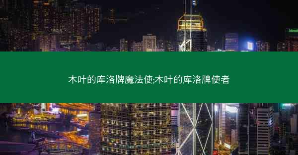 木叶的库洛牌魔法使;木叶的库洛牌使者