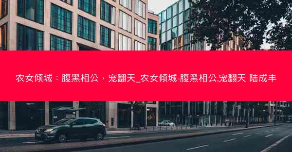 农女倾城：腹黑相公，宠翻天_农女倾城-腹黑相公,宠翻天 陆成丰