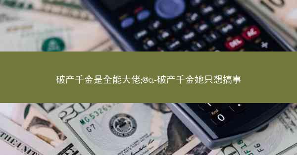 破产千金是全能大佬;@q.-破产千金她只想搞事