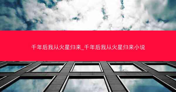 千年后我从火星归来_千年后我从火星归来小说
