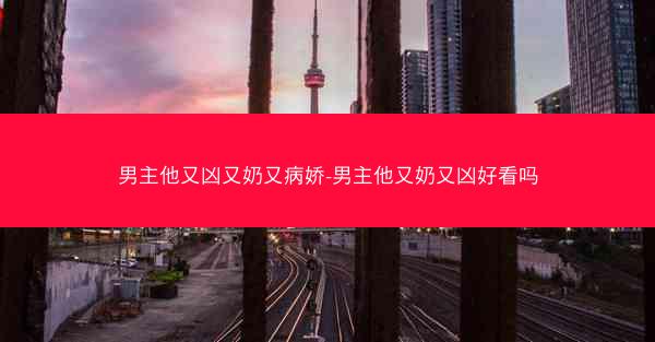 男主他又凶又奶又病娇-男主他又奶又凶好看吗