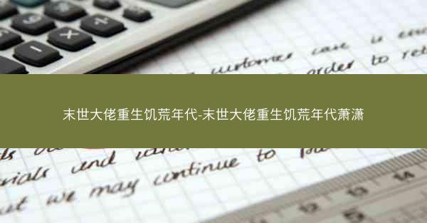 末世大佬重生饥荒年代-末世大佬重生饥荒年代萧潇