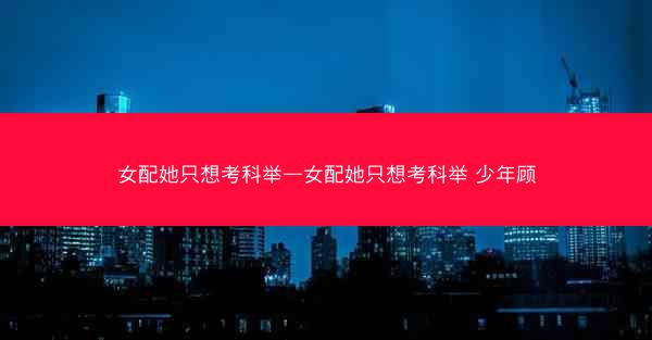 女配她只想考科举—女配她只想考科举 少年顾