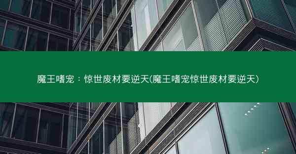 魔王嗜宠：惊世废材要逆天(魔王嗜宠惊世废材要逆天)