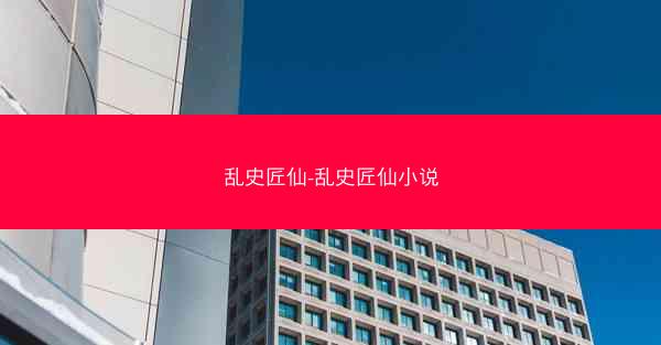 乱史匠仙-乱史匠仙小说