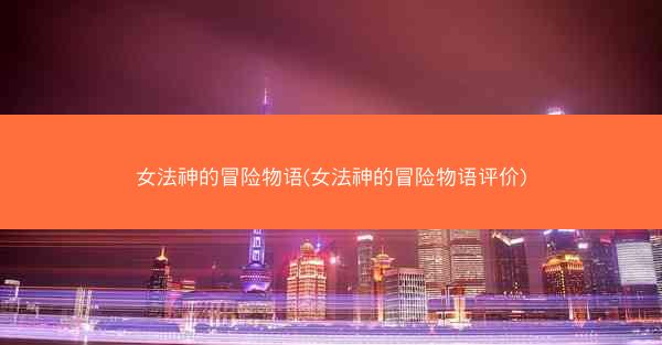 女法神的冒险物语(女法神的冒险物语评价)