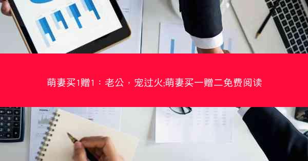 萌妻买1赠1：老公，宠过火;萌妻买一赠二免费阅读